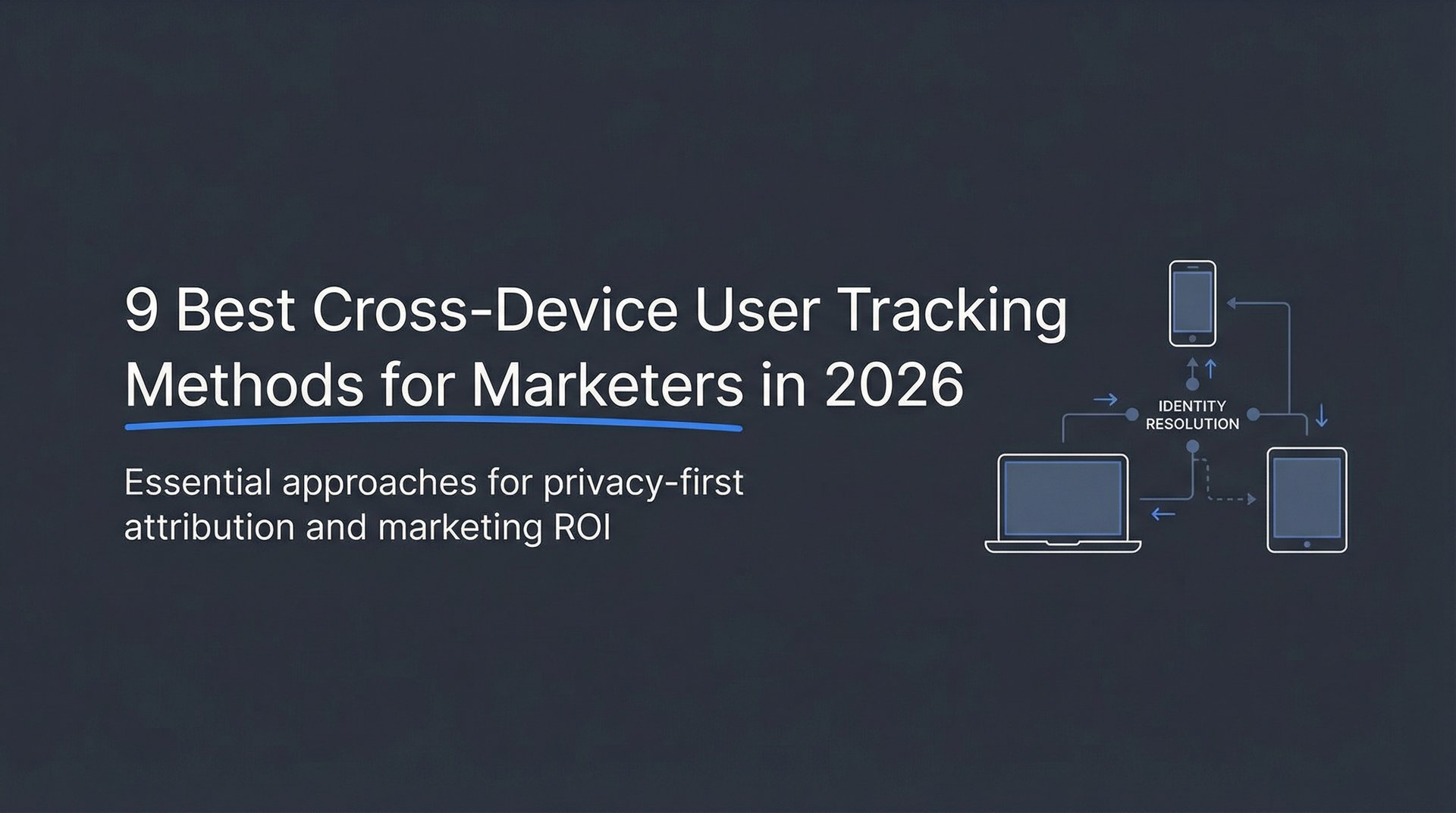 Cross-Device User Tracking Methods: Complete Guide