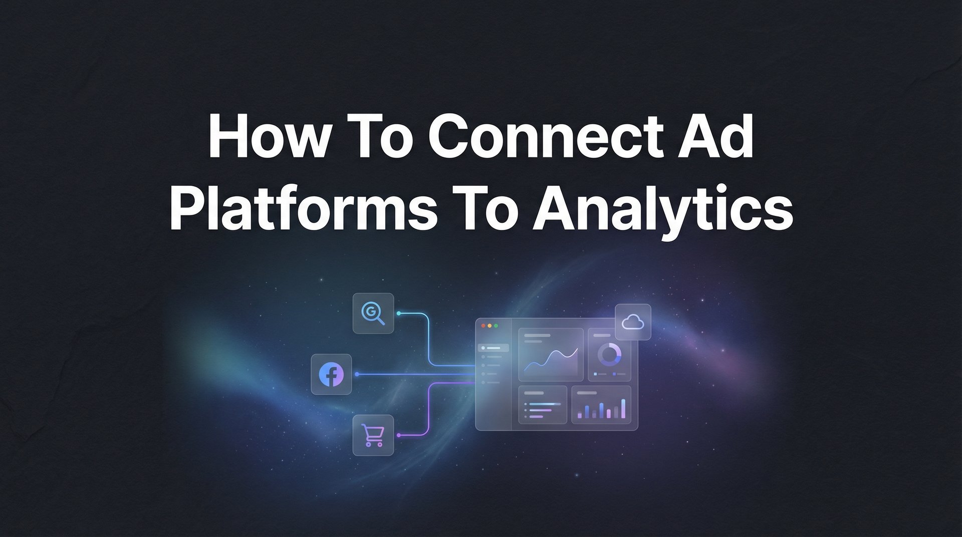 How To Connect Ad Platforms To Analytics: Full Guide