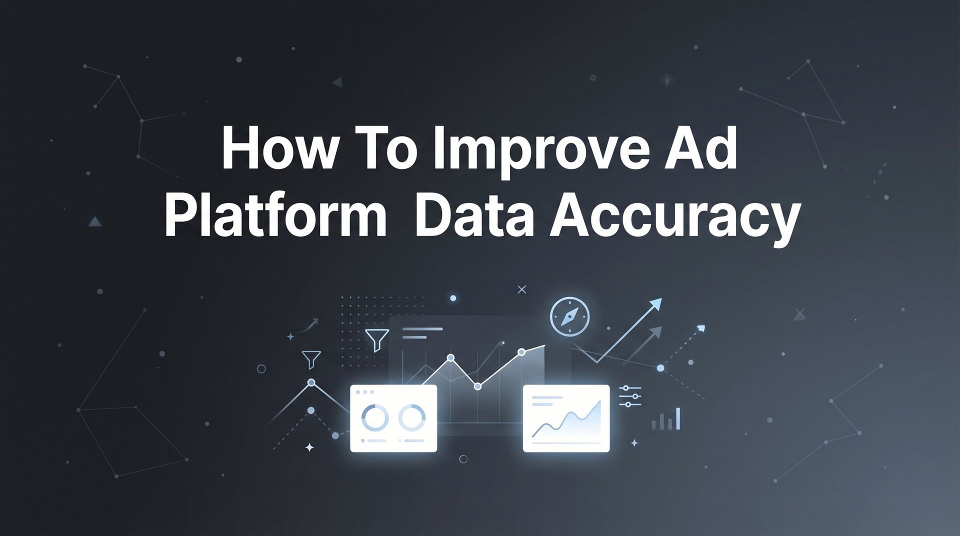 How To Improve Ad Platform Data Accuracy: 6 Steps Guide